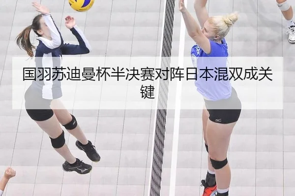 国羽苏迪曼杯半决赛对阵日本混双成关键
