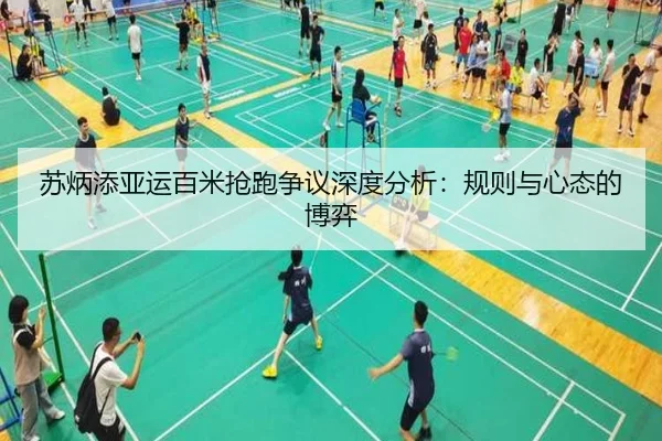 苏炳添亚运百米抢跑争议深度分析：规则与心态的博弈