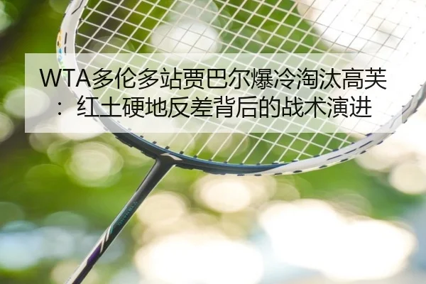 WTA多伦多站贾巴尔爆冷淘汰高芙：红土硬地反差背后的战术演进